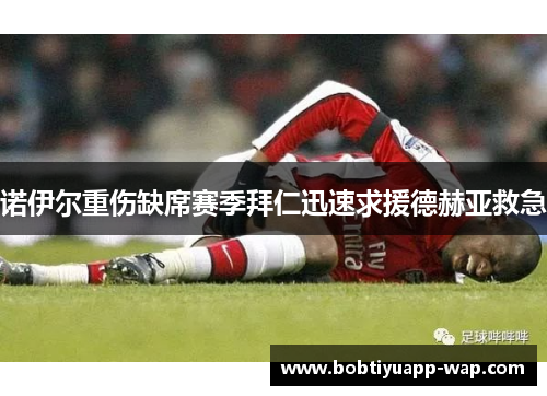 诺伊尔重伤缺席赛季拜仁迅速求援德赫亚救急